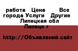 работа › Цена ­ 1 - Все города Услуги » Другие   . Липецкая обл.,Липецк г.